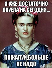 я уже достаточно охуела на сегодня... пожалуй,больше не надо