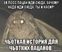 ей пссс пацан иди сюда, зачем? надо иди сюда. ты и касир! чьоткая история для чьотких пацанов.