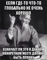 если где-то что-то глобально не очень хорошо означает ли это в данном конкретном месте должно быть плохо?