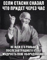 если стасик сказал что придет через час не жди его раньше послезавтрашнего утра ! мудрость пож. оборудования !