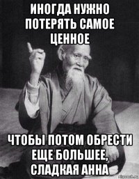 иногда нужно потерять самое ценное чтобы потом обрести еще большее, сладкая анна