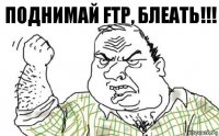 ПОДНИМАЙ FTP, БЛЕАТЬ!!!