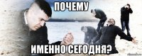 почему именно сегодня?