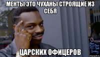 менты это чуханы строящие из себя царских офицеров