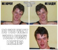 You wanna date? Do you want your pussy licked?