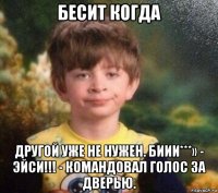 бесит когда другой уже не нужен. биии***» - эйси!!! - командовал голос за дверью.