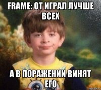 frame: от играл лучше всех а в поражении винят его