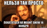 нельзя так просто покататься на mount snow 14 ноября