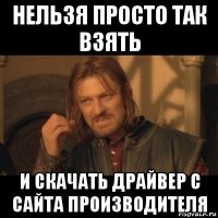 нельзя просто так взять и скачать драйвер с сайта производителя