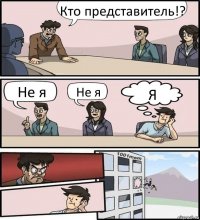 Кто представитель!? Не я Не я Я