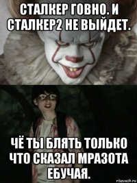 сталкер говно. и сталкер2 не выйдет. чё ты блять только что сказал мразота ебучая.