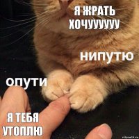 Я жрать хочуууууу Я тебя утоплю