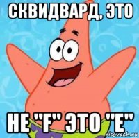 сквидвард, это не "f" это "e"