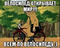 велосипед открывает мир!!! всем по велосипеду :)