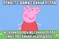 привет с вами свинка пеппа и свами оопять же свинка пеппа (мысли свинйи) надоещорас