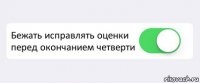  Бежать исправлять оценки перед окончанием четверти 