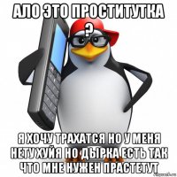 ало это проститутка ? я хочу трахатся но у меня нету хуйя но дырка есть так что мне нужен прастетут