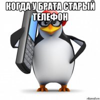 когда у брата старый телефон 