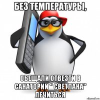 без температуры, обещали отвезти в санаторий " светлана" лечиться