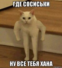 где сосиськи ну все тебя хана