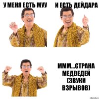 У меня есть муу и есть дейдара ммм...страна медведей (звуки взрывов)