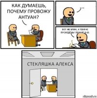 Как думаешь, почему провожу Антуан? ... Вот же блин, а тебя не проведёшь! Принят в КЗ. Стекляшка Алекса