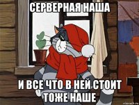 серверная наша и все что в ней стоит тоже наше