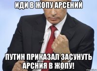 иди в жопу арсений путин приказал засунуть арсния в жопу!