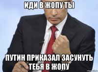 иди в жопу ты путин приказал засунуть тебя в жопу