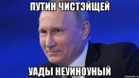 путин чистэйщей уады неуиноуный