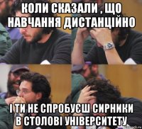 коли сказали , що навчання дистанційно і ти не спробуєш сирники в столові університету