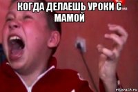 когда делаешь уроки с мамой 