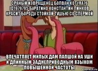 сраный извращенец болван kotyra76 id1979795 буратино константин пинков красит бороду стойкой тушью со спермой впечатляет милых дам лапшой на уши и длинным заднеприводным языком повышенной частоты