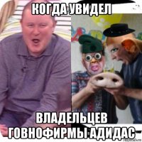 когда увидел владельцев говнофирмы адидас