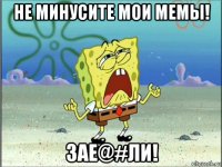 не минусите мои мемы! зае@#ли!