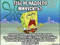 тебе не надоело минусить? подняла свою жирную сраку и пошла сделала что-то полезное и купи что-то нужное и пошла на хуй из этого сайта!моя очередь командовать!