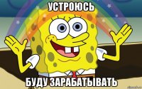 устроюсь буду зарабатывать