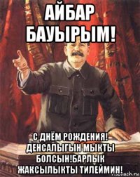 айбар бауырым! с днём рождения! денсалыгын мыкты болсын!барлык жаксылыкты тилеймин!