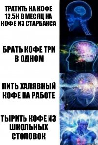 Тратить на кофе 12.5к в месяц на кофе из Старбакса Брать кофе три в одном Пить халявный кофе на работе Тырить кофе из школьных столовок