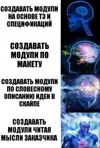 создавать модули на основе ТЗ и Спецификаций Создавать модули по макету Создавать модули по словесному описанию идеи в скайпе Создавать модули читая мысли заказчика