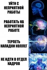 Уйти с неприятной работы Работать на неприятной работе Терпеть нападки коллег Не идти в отдел кадров