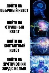 Пойти на обычный квест Пойти на страшный квест Пойти на контактный квест Пойти на эротический хард с болью