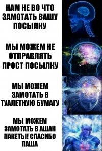 нам не во что замотать вашу посылку мы можем не отправлять прост посылку мы можем замотать в туалетную бумагу мы можем замотать в ашан пакеты! спасибо Паша