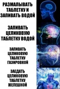 Размалывать таблетку и запивать водой Запивать целиковую таблетку водой Запивать целиковую таблетку газировкой Заедать целиковую таблетку желешкой