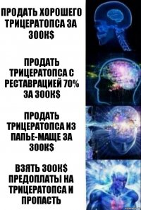 продать хорошего трицератопса за 300к$ Продать трицератопса с реставрацией 70% за 300к$ Продать трицератопса из папье-маще за 300к$ Взять 300к$ предоплаты на трицератопса и пропасть