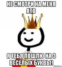 не смотри на меня ато я тебя пошлю на 3 веселых буквы!