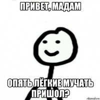 привет, мадам опять лёгкие мучать пришол?