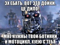 эх ебать, вот это дойки. це дило! мне нужны твои ботинки и мотоцикл, хуею с тебя