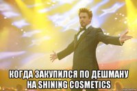  когда закупился по дешману на shining cosmetics