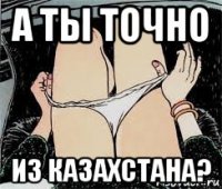 а ты точно из казахстана?